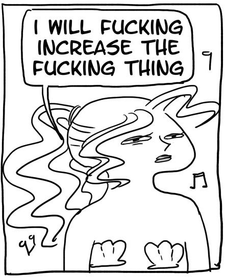 A. I WILL FUCKING INCREASE THE FUCKING THING.
